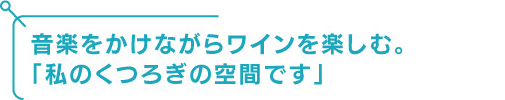 音楽をかけながらワインを楽しむ。「私のくつろぎの空間です」