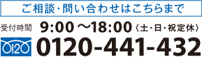 ご相談・問い合わせはこちらまで 受付時間 9:00～18:00〈土・日・祝定休〉0120-441-431