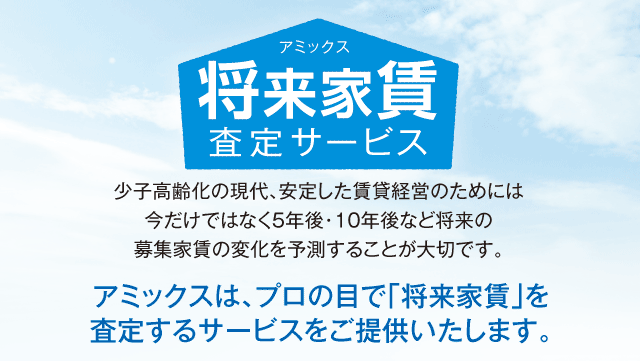 少子高齢化の現代、安定した賃貸経営のためには今だけではなく5年後・10年後など将来の募集家賃の変化を予測することが大切です。アミックス　将来家賃査定サービス