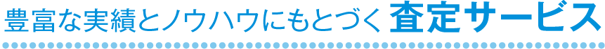 豊富な実績とノウハウにもとづく査定サービス